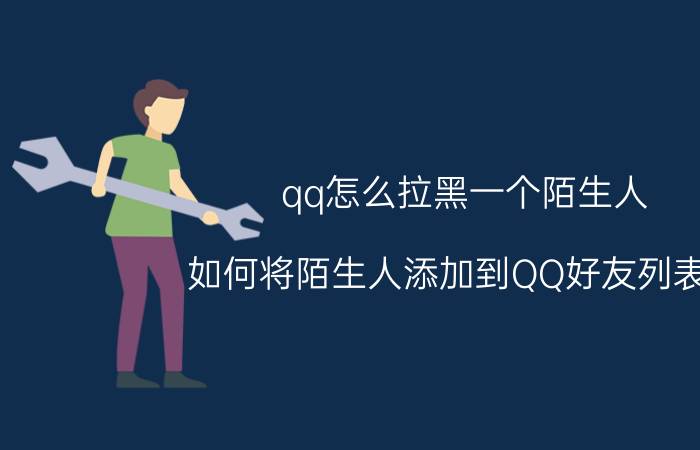 qq怎么拉黑一个陌生人 如何将陌生人添加到QQ好友列表中？